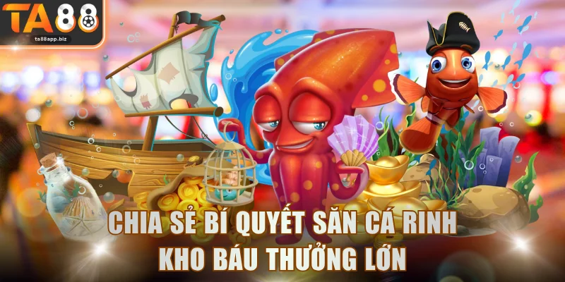 Chia sẻ bí quyết săn cá rinh kho báu thưởng lớn