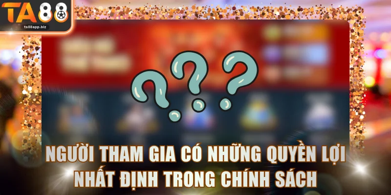 Người tham gia có những quyền lợi nhất định trong chính sách