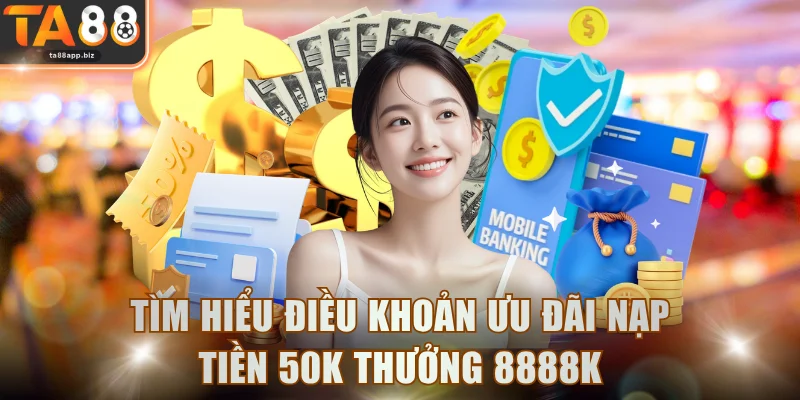 Tìm hiểu điều khoản ưu đãi nạp tiền 50k thưởng 8888k