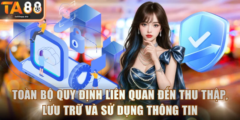 Toàn bộ quy định liên quan đến thu thập, lưu trữ và sử dụng thông tin
